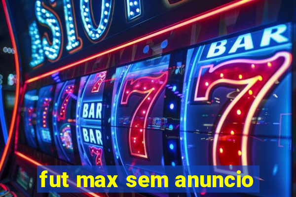 fut max sem anuncio